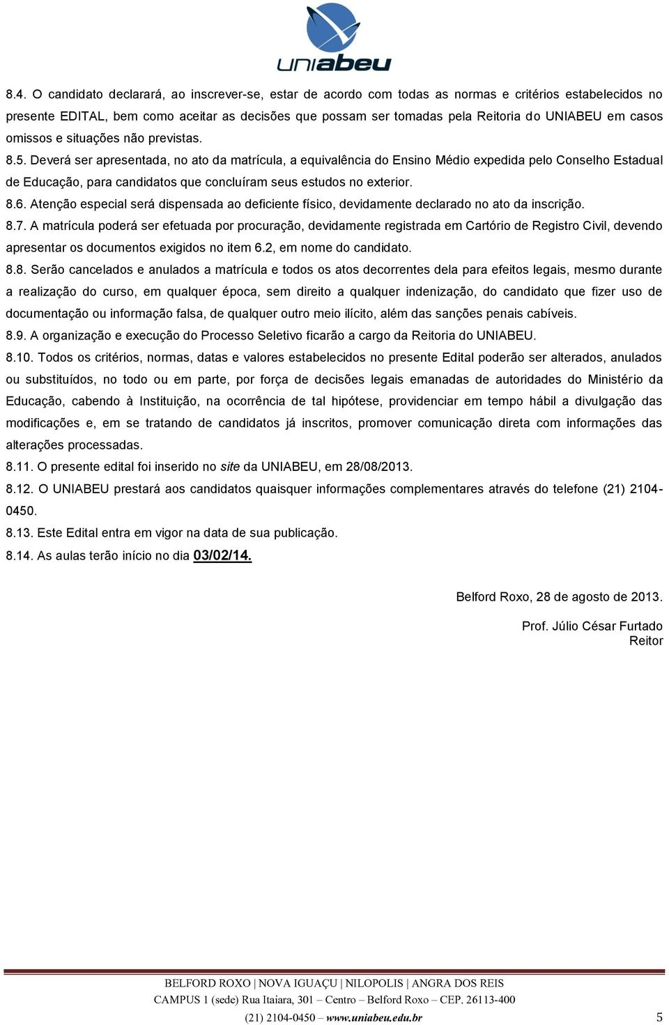 Deverá ser apresentada, no ato da matrícula, a equivalência do Ensino Médio expedida pelo Conselho Estadual de Educação, para candidatos que concluíram seus estudos no exterior. 8.6.