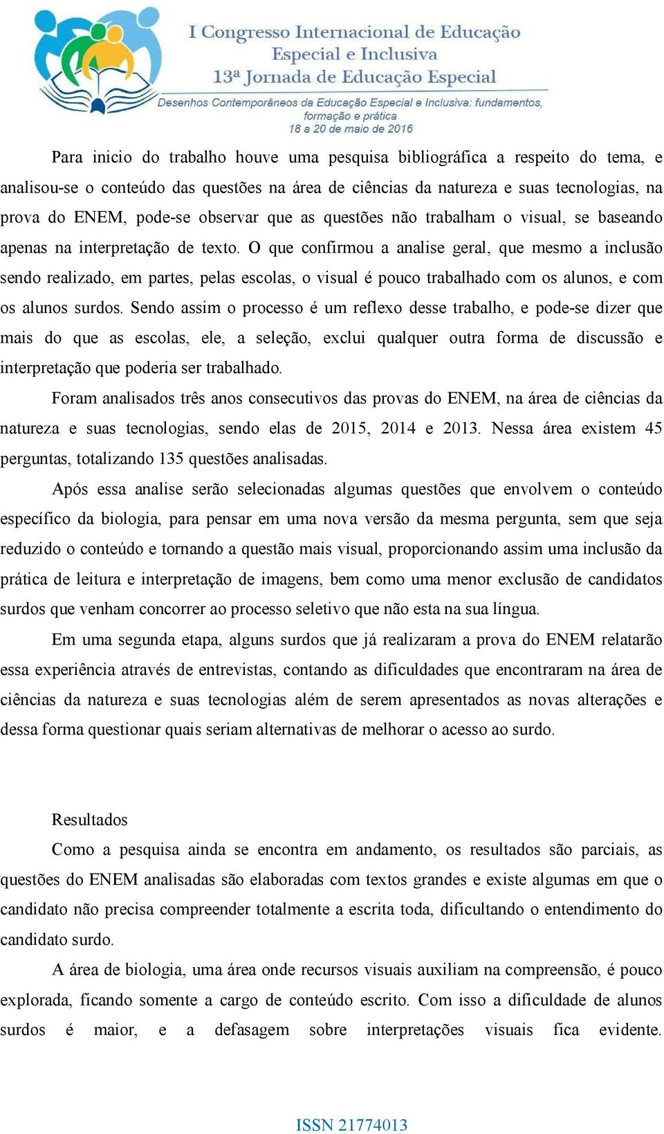 O que confirmou a analise geral, que mesmo a inclusão sendo realizado, em partes, pelas escolas, o visual é pouco trabalhado com os alunos, e com os alunos surdos.