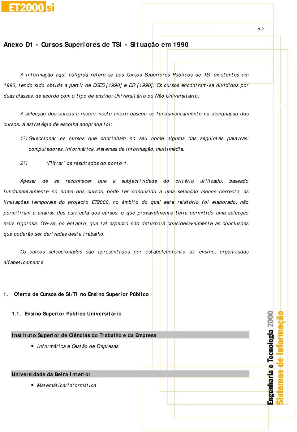 A selecção dos cursos a incluir neste anexo baseou-se fundamentalmente na designação dos cursos.