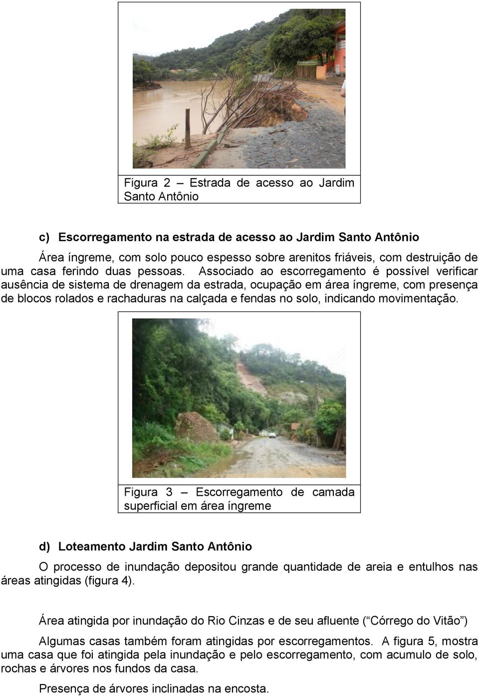 Associado ao escorregamento é possível verificar ausência de sistema de drenagem da estrada, ocupação em área íngreme, com presença de blocos rolados e rachaduras na calçada e fendas no solo,