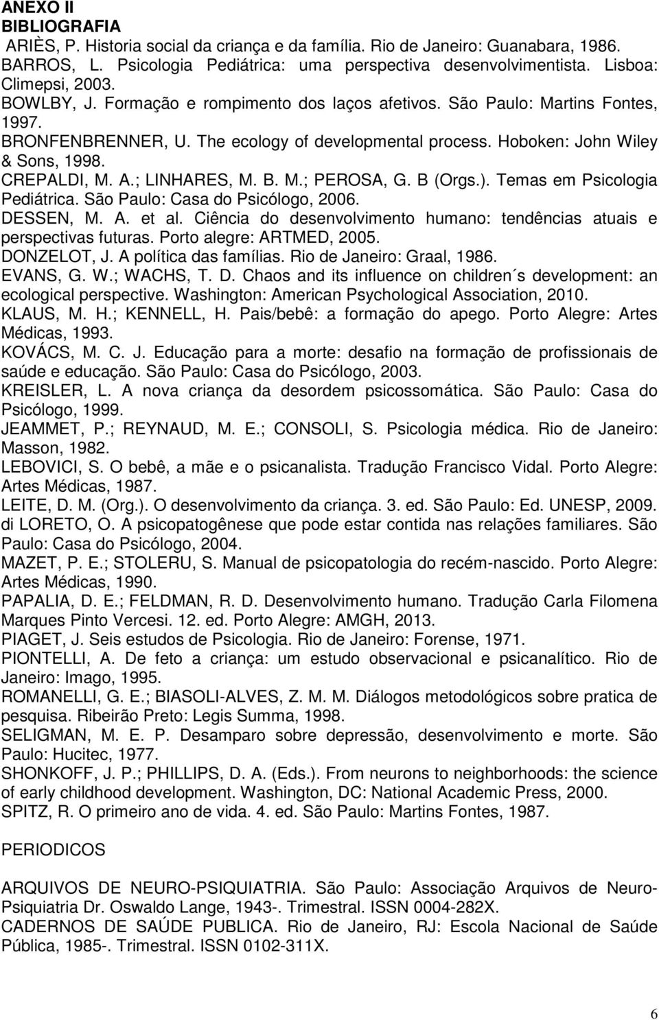 ; LINHARES, M. B. M.; PEROSA, G. B (Orgs.). Temas em Psicologia Pediátrica. São Paulo: Casa do Psicólogo, 2006. DESSEN, M. A. et al.
