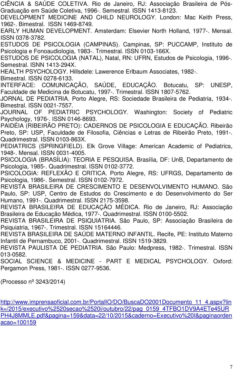 Campinas, SP: PUCCAMP, Instituto de Psicologia e Fonoaudiologia, 1983-. Trimestral. ISSN 0103-166X. ESTUDOS DE PSICOLOGIA (NATAL), Natal, RN: UFRN, Estudos de Psicologia, 1996-. Semestral.