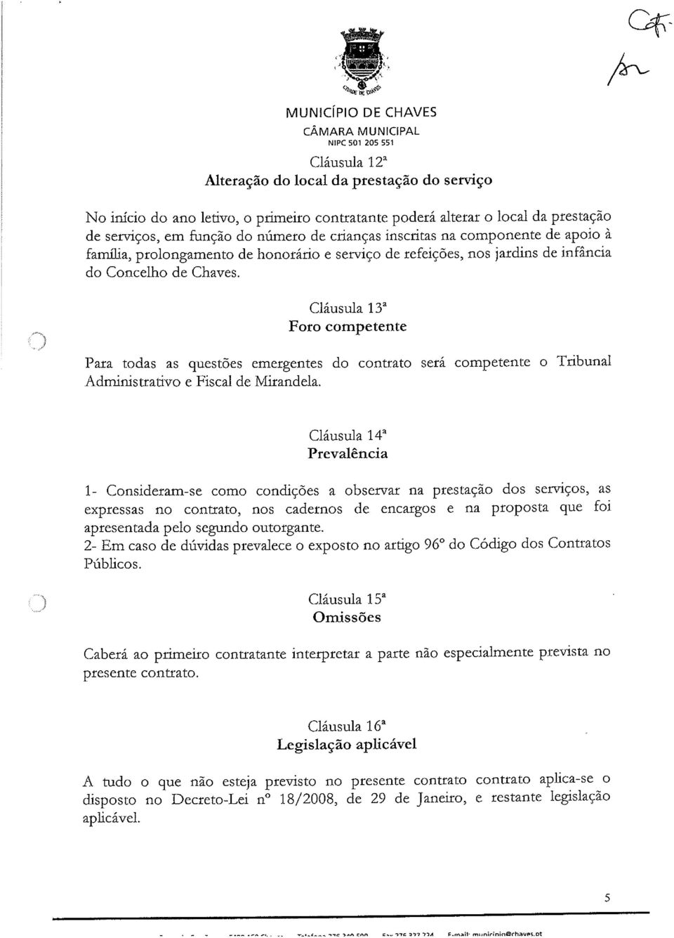 ) Cláusula 13~ Foro competente Para todas as questões emergentes do contrato será competente o Tribunal Administrativo e Fiscal de Mirandela.