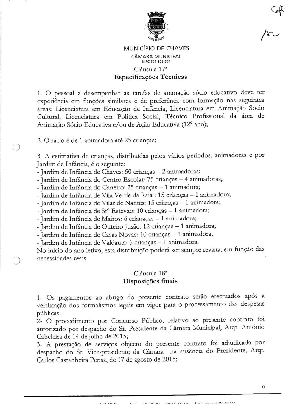 Licenciatura em Animação Socio Cultural, Licenciatura em Politica Social, Técnico Profissional da área de Animação Sócio Educativa e/ou de Ação Educativa (12 ano); 2.