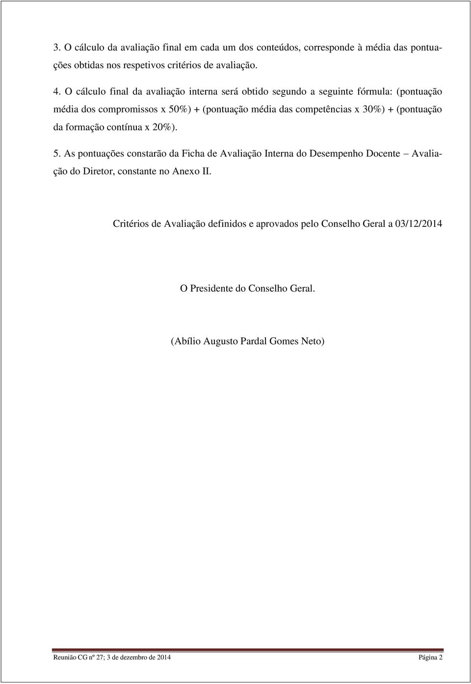 (pontuação da formação contínua x 20%). 5. As pontuações constarão da Ficha de Avaliação Interna do Desempenho Docente Avaliação do Diretor, constante no Anexo II.