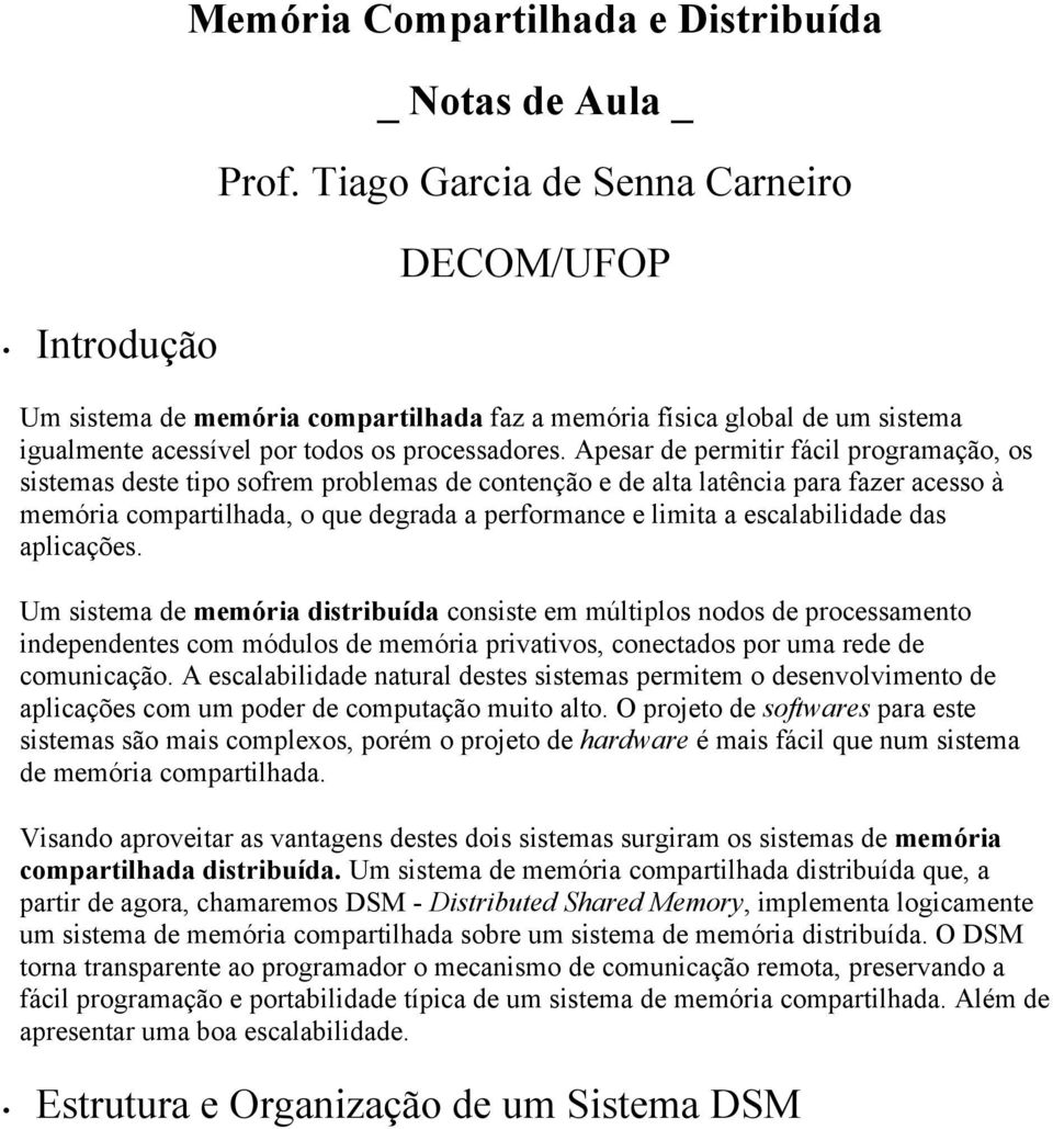 Apesar de permitir fácil programação, os sistemas deste tipo sofrem problemas de contenção e de alta latência para fazer acesso à memória compartilhada, o que degrada a performance e limita a