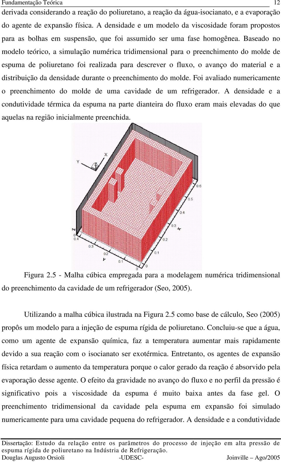 Baseado no modelo teórico, a simulação numérica tridimensional para o preenchimento do molde de espuma de poliuretano foi realizada para descrever o fluxo, o avanço do material e a distribuição da