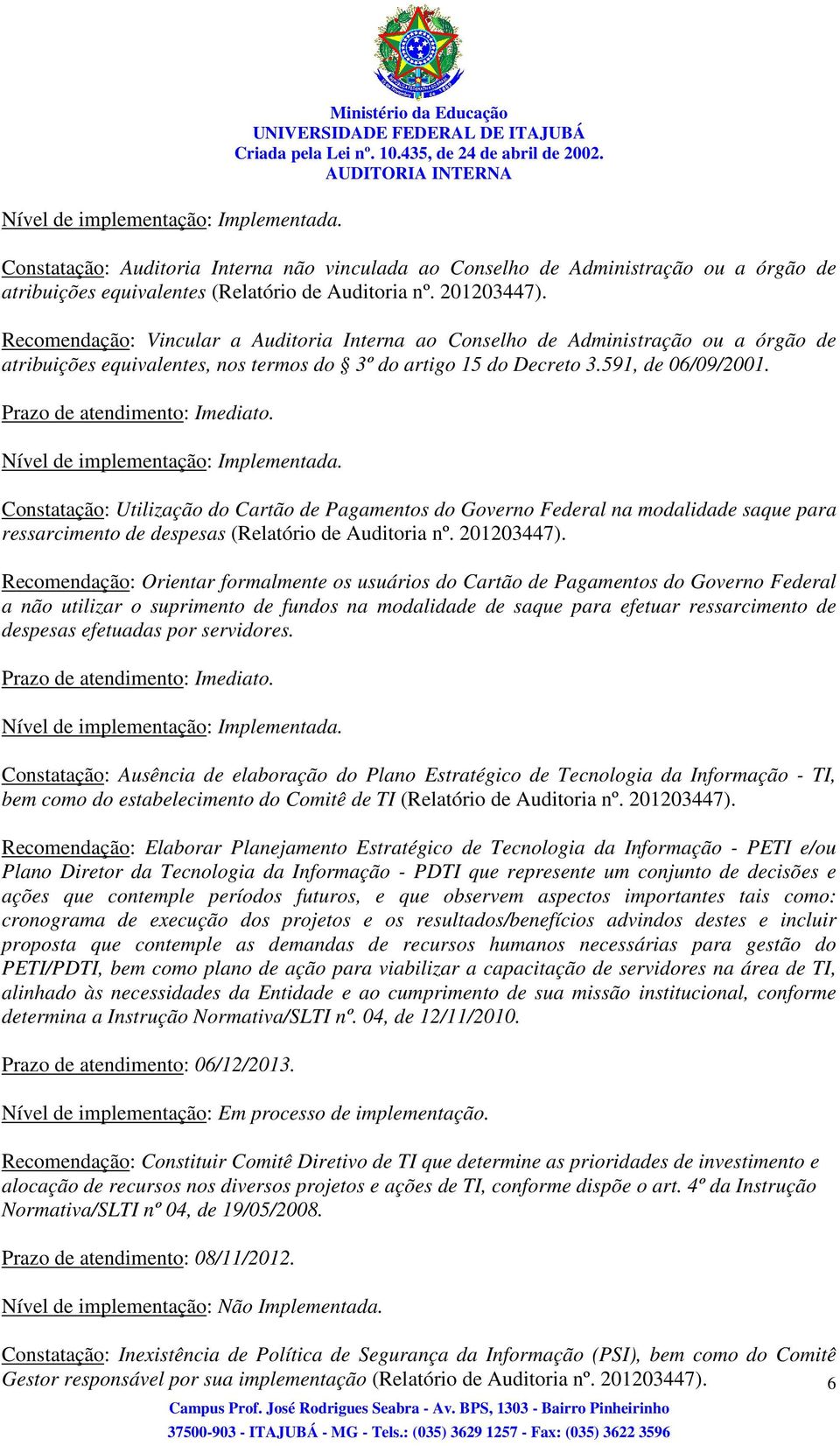 Recomendação: Vincular a Auditoria Interna ao Conselho de Administração ou a órgão de atribuições equivalentes, nos termos do 3º do artigo 15 do Decreto 3.591, de 06/09/2001.