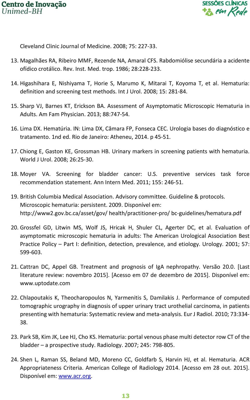 281-84. 15. Sharp VJ, Barnes KT, Erickson BA. Assessment of Asymptomatic Microscopic Hematuria in Adults. Am Fam Physician. 2013; 88:747-54. 16. Lima DX. Hematúria.
