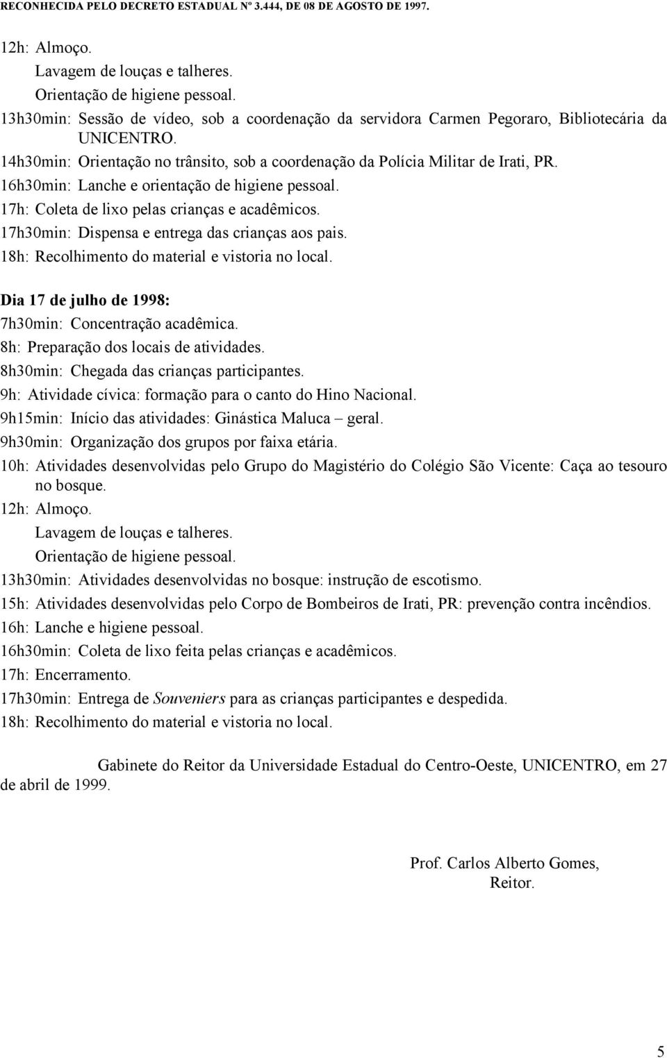 13h30min: Atividades desenvolvidas no bosque: instrução de escotismo. 15h: Atividades desenvolvidas pelo Corpo de Bombeiros de Irati, PR: prevenção contra incêndios. 16h: Lanche e higiene pessoal.