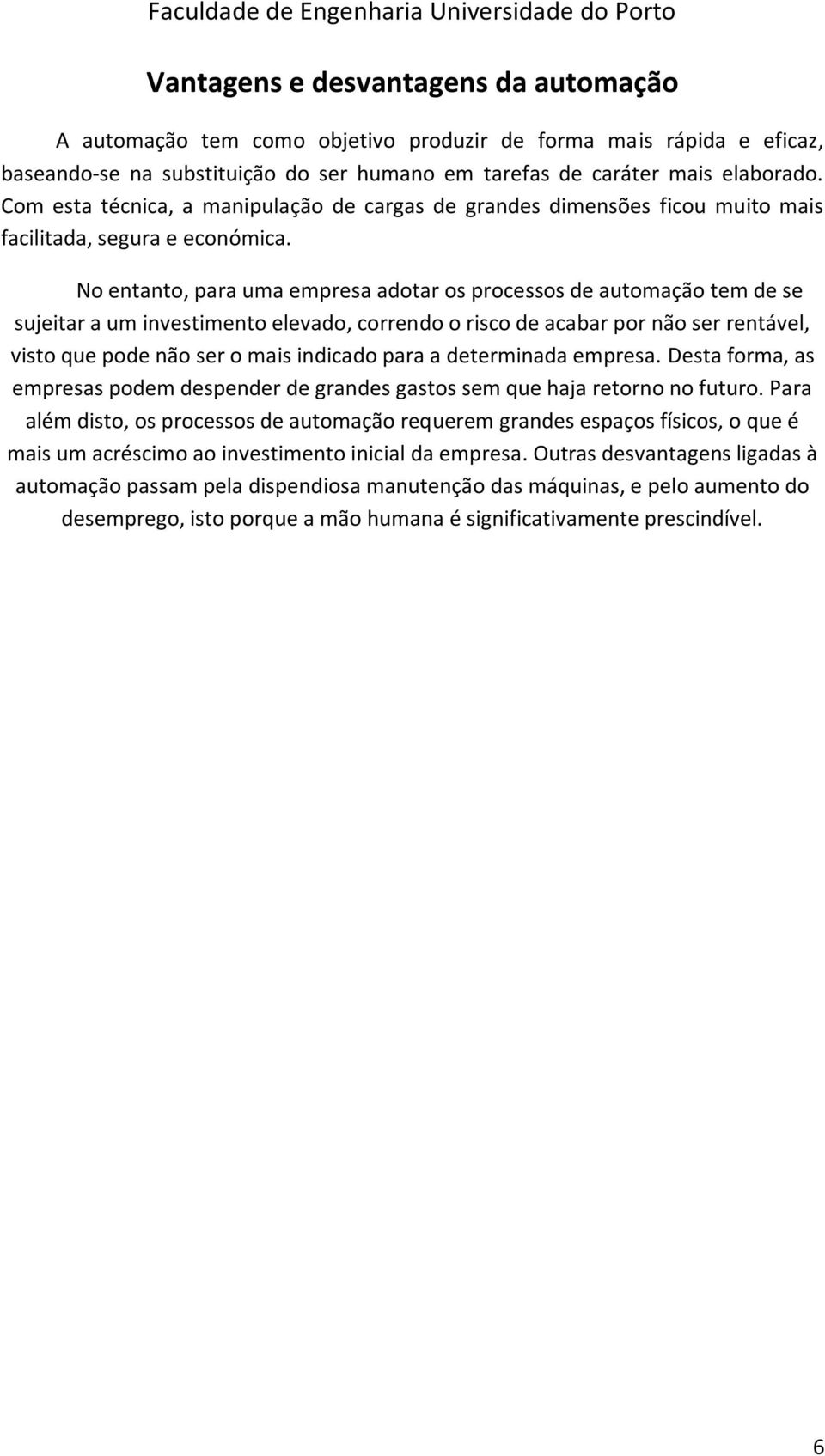 No entanto, para uma empresa adotar os processos de automação tem de se sujeitar a um investimento elevado, correndo o risco de acabar por não ser rentável, visto que pode não ser o mais indicado