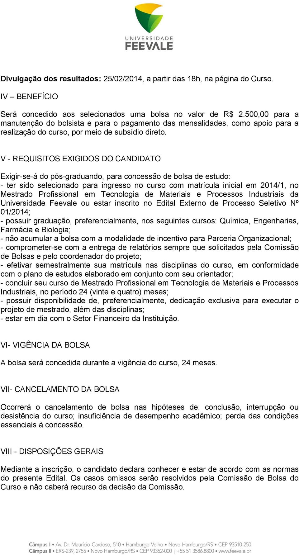 V - REQUISITOS EXIGIDOS DO CANDIDATO Exigir-se-á do pós-graduando, para concessão de bolsa de estudo: - ter sido selecionado para ingresso no curso com matrícula inicial em 2014/1, no Mestrado