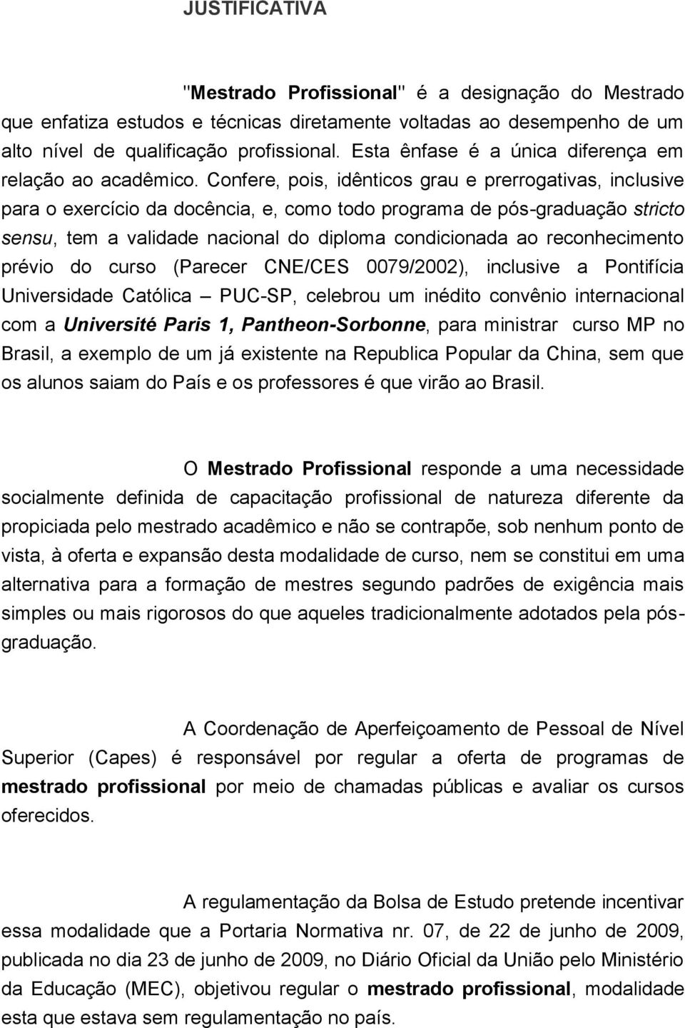 Confere, pois, idênticos grau e prerrogativas, inclusive para o exercício da docência, e, como todo programa de pós-graduação stricto sensu, tem a validade nacional do diploma condicionada ao