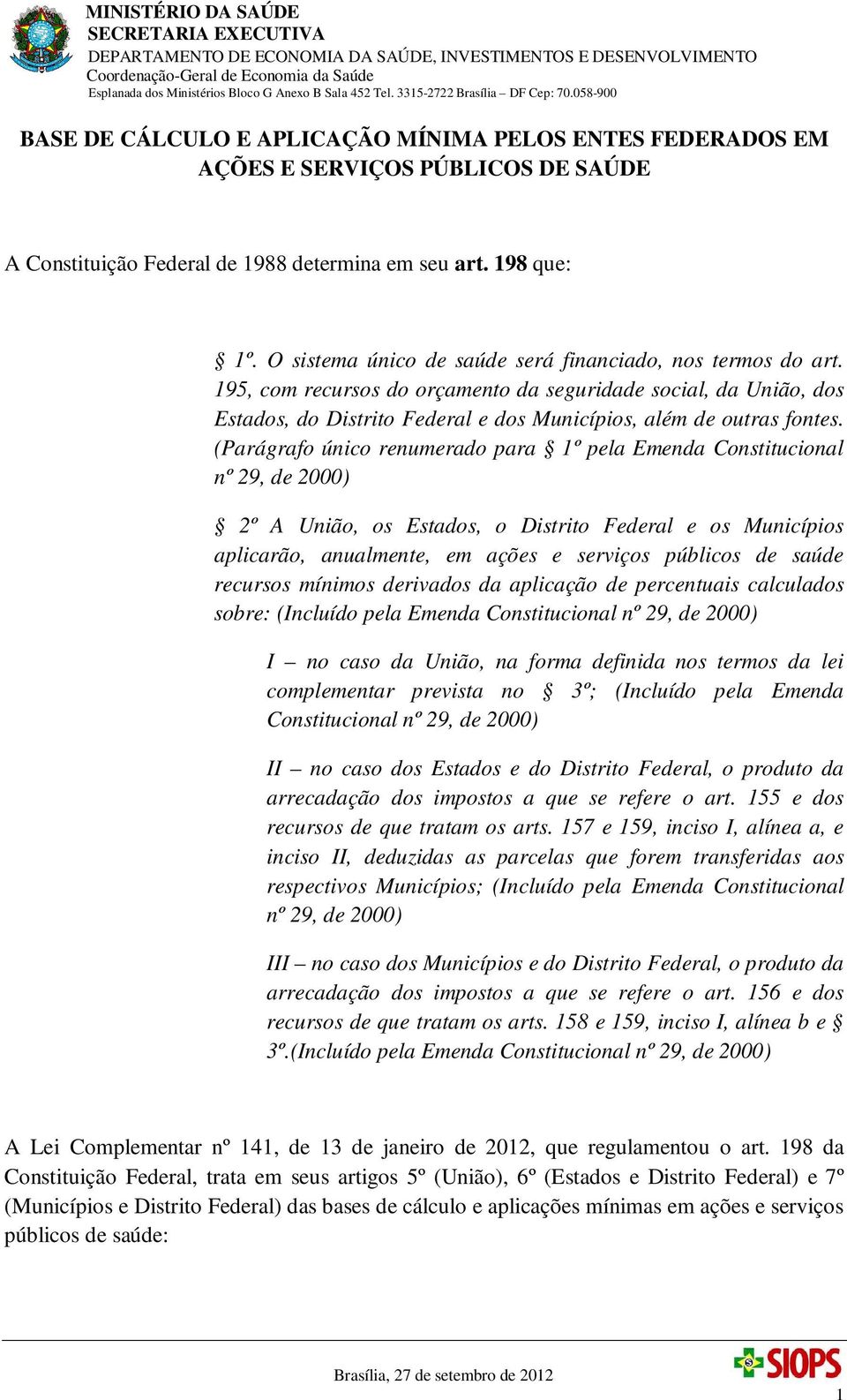 (Parágrafo único renumerado para 1º pela Emenda Constitucional nº 29, de 2000) 2º A União, os Estados, o Distrito Federal e os Municípios aplicarão, anualmente, em ações e serviços públicos de saúde