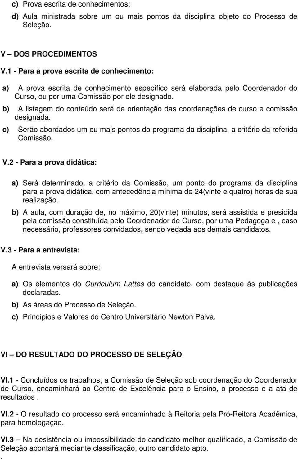 b) A listagem do conteúdo será de orientação das coordenações de curso e comissão designada. c) Serão abordados um ou mais pontos do programa da disciplina, a critério da referida Comissão. V.