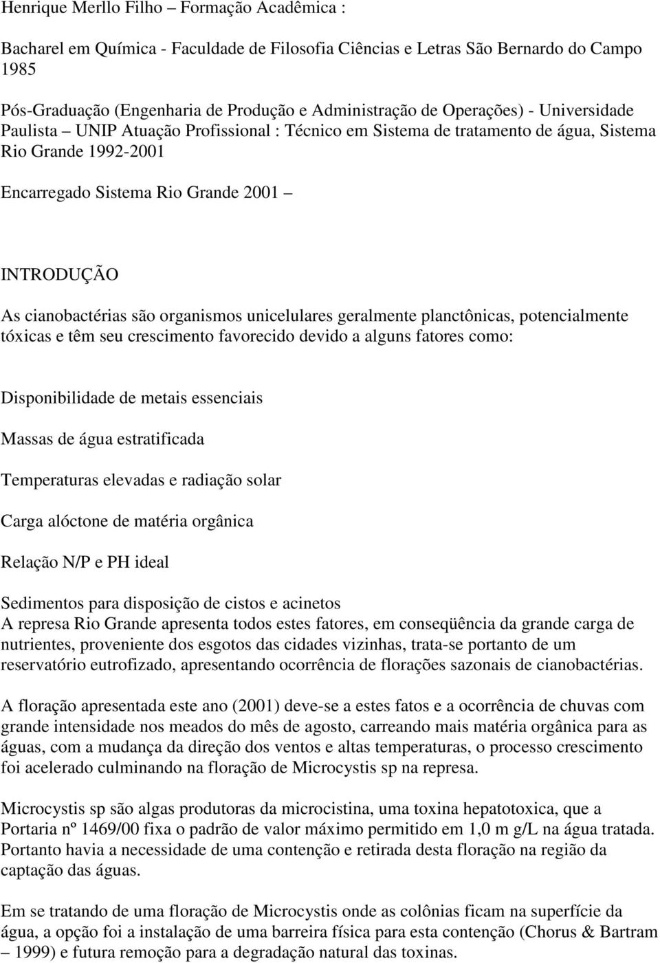 são organismos unicelulares geralmente planctônicas, potencialmente tóxicas e têm seu crescimento favorecido devido a alguns fatores como: Disponibilidade de metais essenciais Massas de água