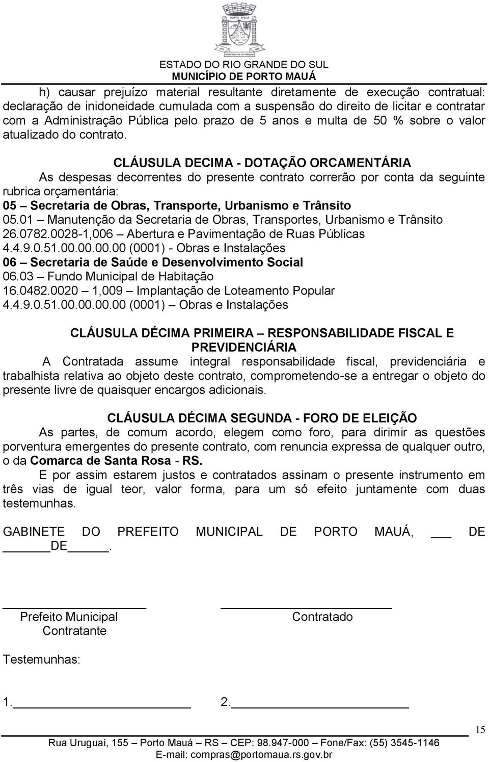 CLÁUSULA DECIMA - DOTAÇÃO ORCAMENTÁRIA As despesas decorrentes do presente contrato correrão por conta da seguinte rubrica orçamentária: 05 Secretaria de Obras, Transporte, Urbanismo e Trânsito 05.