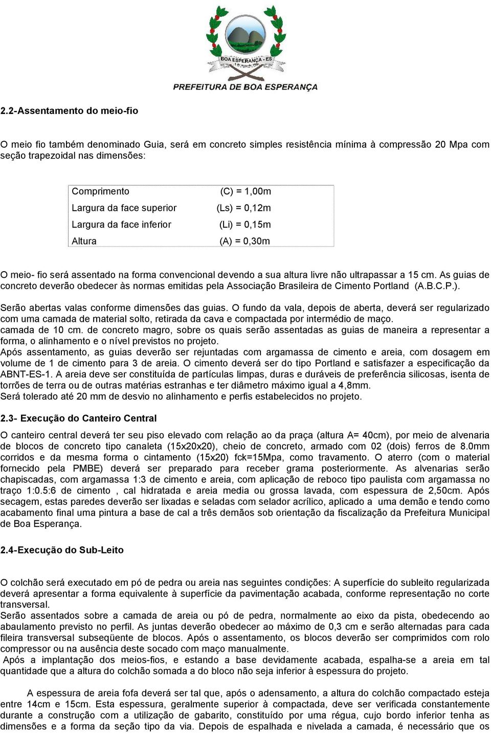 As guias de concreto deverão obedecer às normas emitidas pela Associação Brasileira de Cimento Portland (A.B.C.P.). Serão abertas valas conforme dimensões das guias.