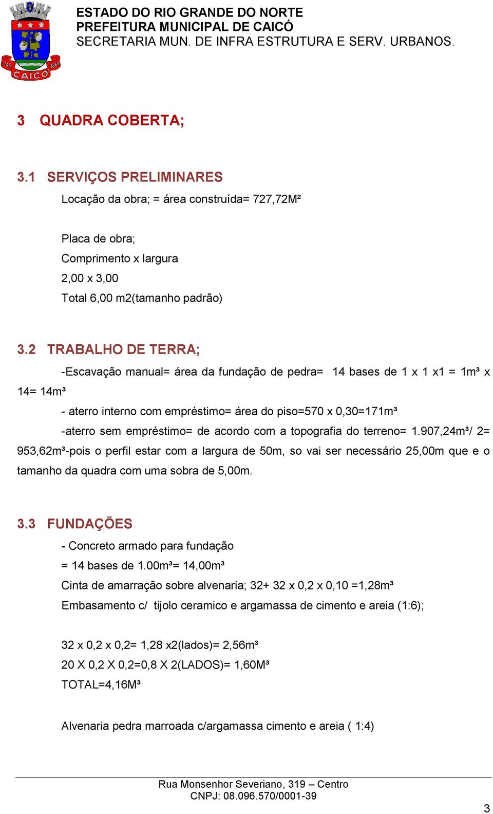 acordo com a topografia do terreno= 1.907,24m³/ 2= 953,62m³-pois o perfil estar com a largura de 50m, so vai ser necessário 25,00m que e o tamanho da quadra com uma sobra de 5,00m. 3.