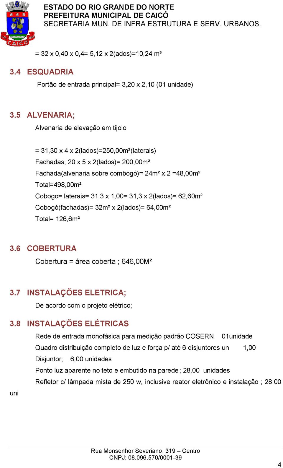 laterais= 31,3 x 1,00= 31,3 x 2(lados)= 62,60m² Cobogó(fachadas)= 32m² x 2(lados)= 64,00m² Total= 126,6m² 3.6 COBERTURA Cobertura = área coberta ; 646,00M² 3.