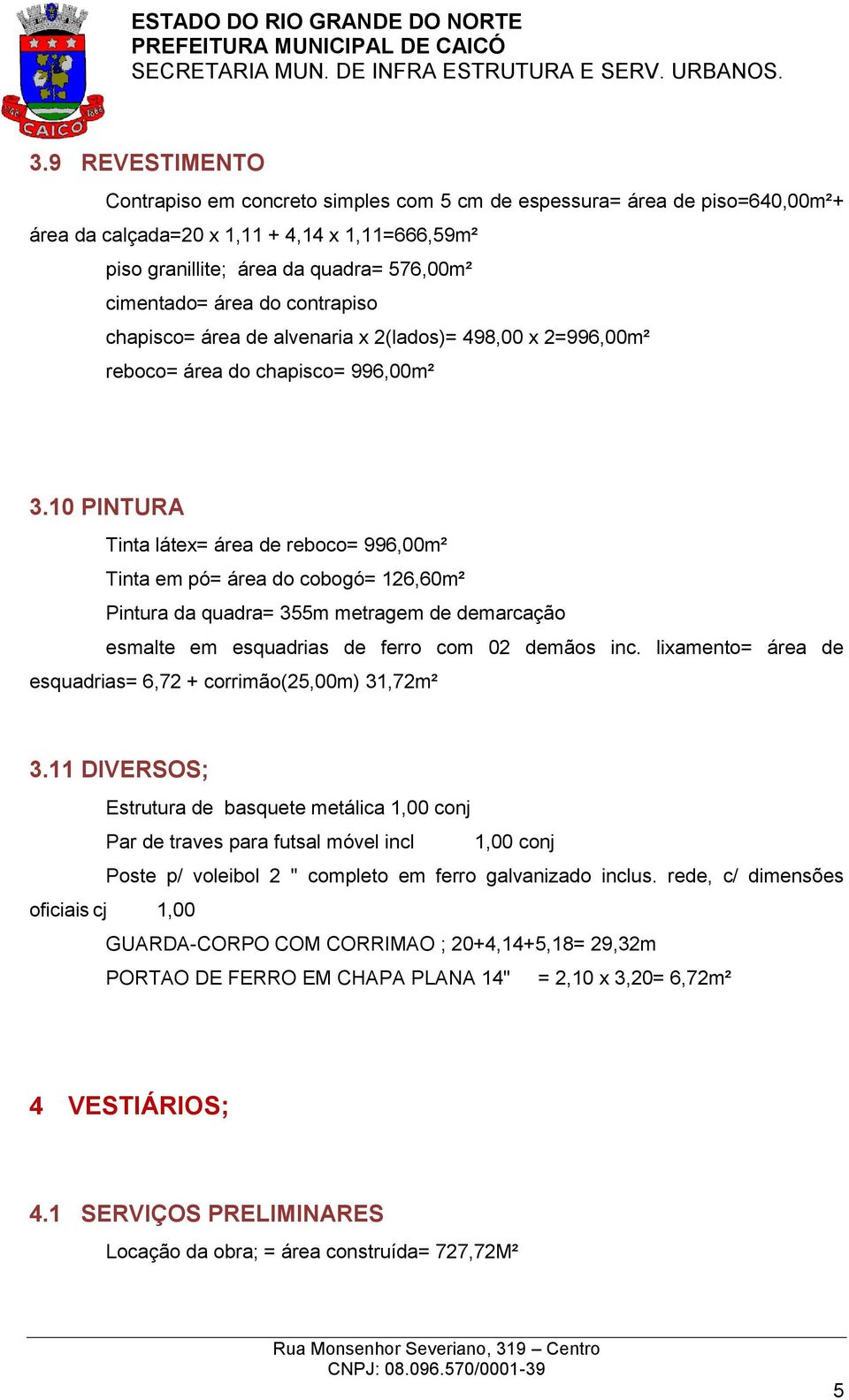 10 PINTURA Tinta látex= área de reboco= 996,00m² Tinta em pó= área do cobogó= 126,60m² Pintura da quadra= 355m metragem de demarcação esmalte em esquadrias de ferro com 02 demãos inc.