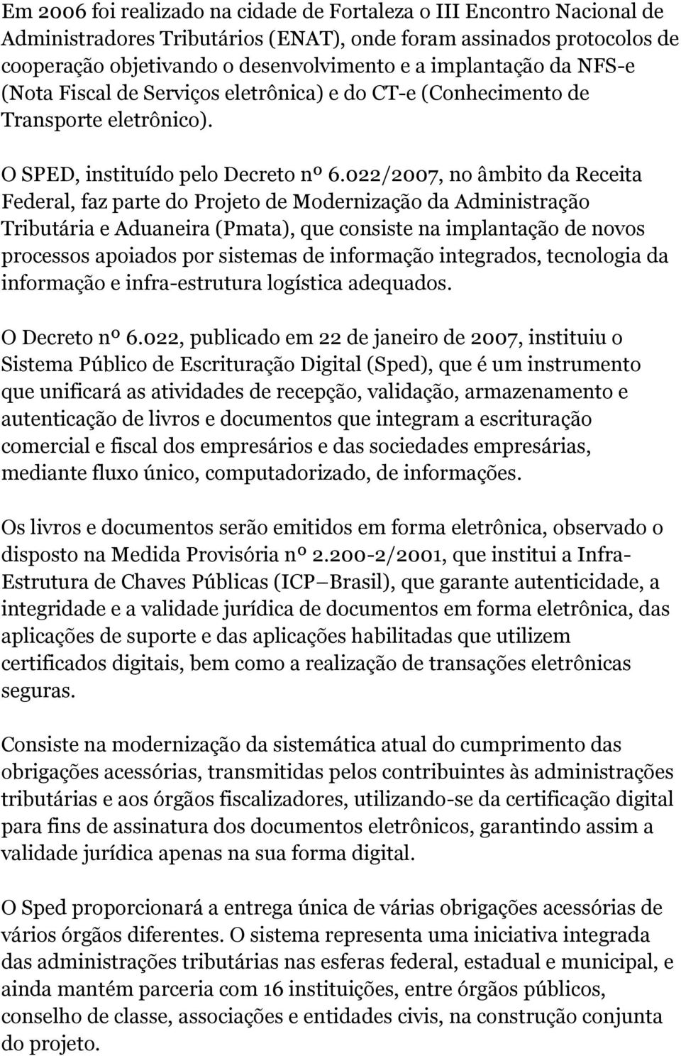 022/2007, no âmbito da Receita Federal, faz parte do Projeto de Modernização da Administração Tributária e Aduaneira (Pmata), que consiste na implantação de novos processos apoiados por sistemas de