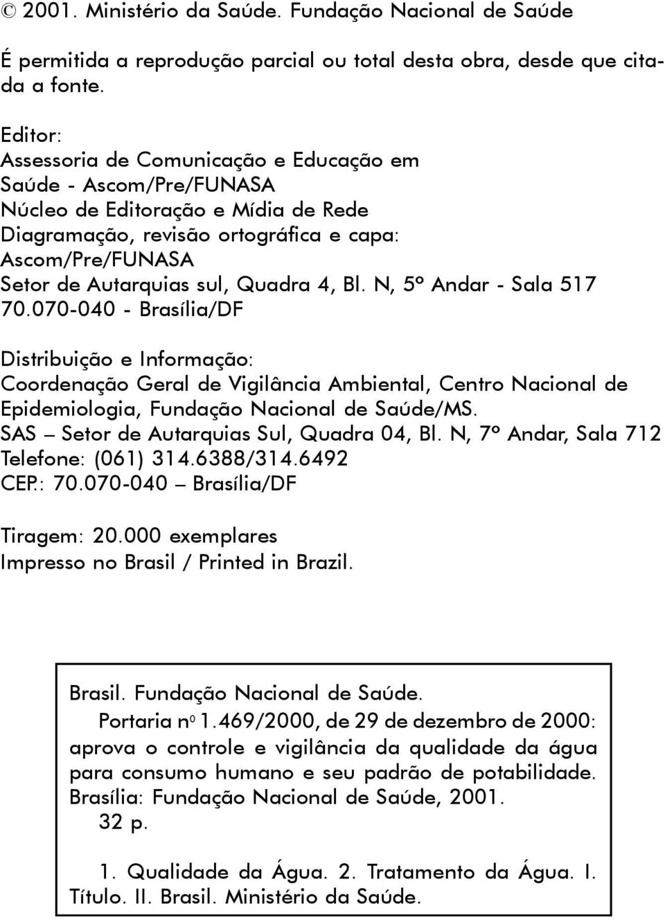 4, Bl. N, 5º Andar - Sala 517 70.070-040 - Brasília/DF Distribuição e Informação: Coordenação Geral de Vigilância Ambiental, Centro Nacional de Epidemiologia, Fundação Nacional de Saúde/MS.