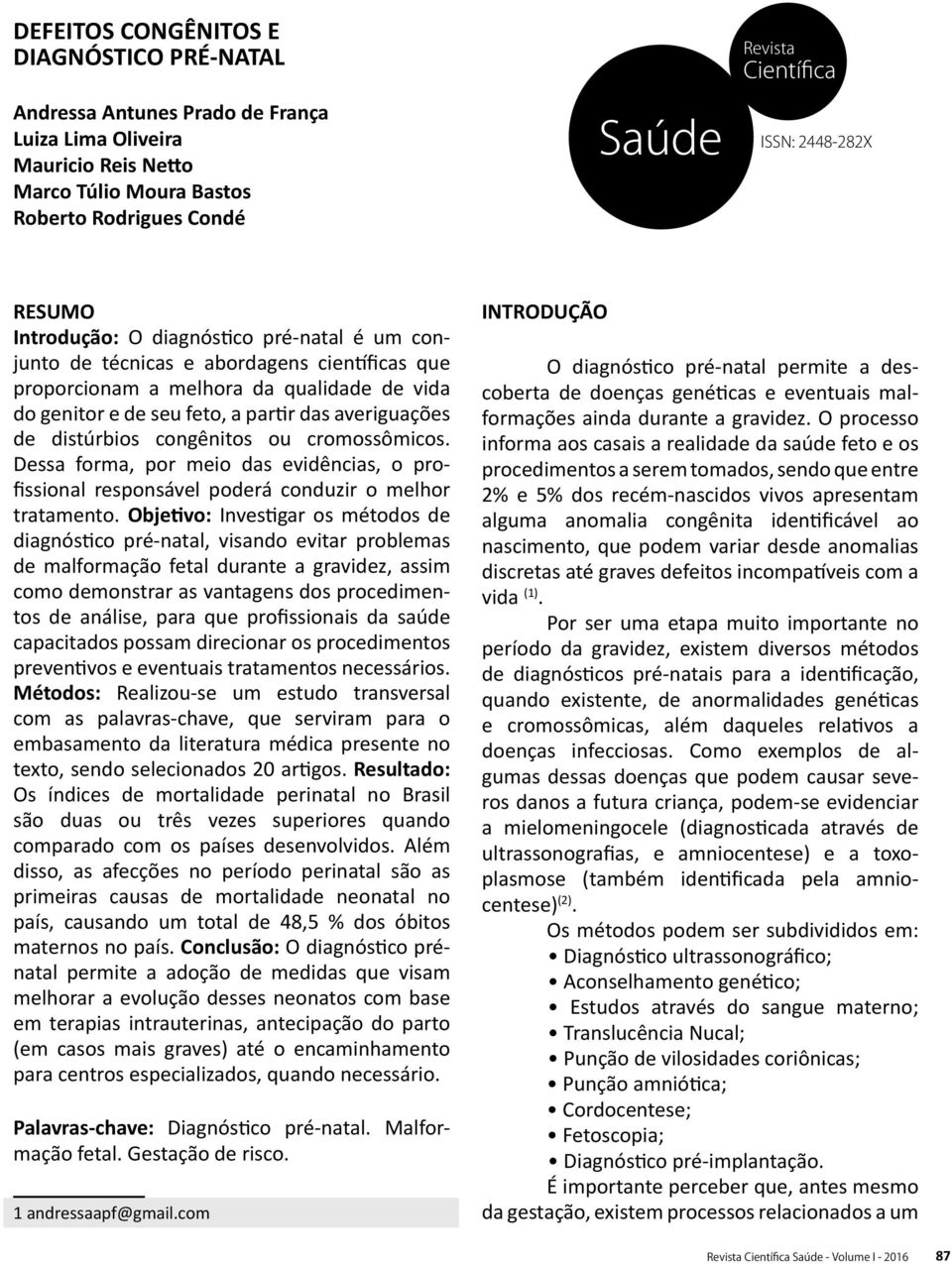 e de seu feto, a partir das averiguações de distúrbios congênitos ou cromossômicos. Dessa forma, por meio das evidências, o profissional responsável poderá conduzir o melhor tratamento.