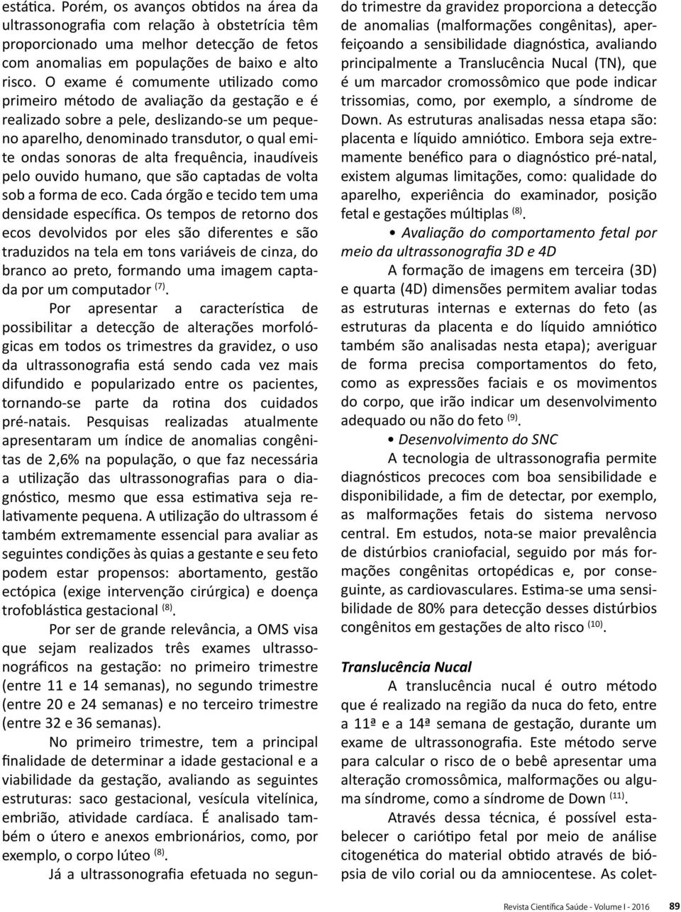 frequência, inaudíveis pelo ouvido humano, que são captadas de volta sob a forma de eco. Cada órgão e tecido tem uma densidade específica.