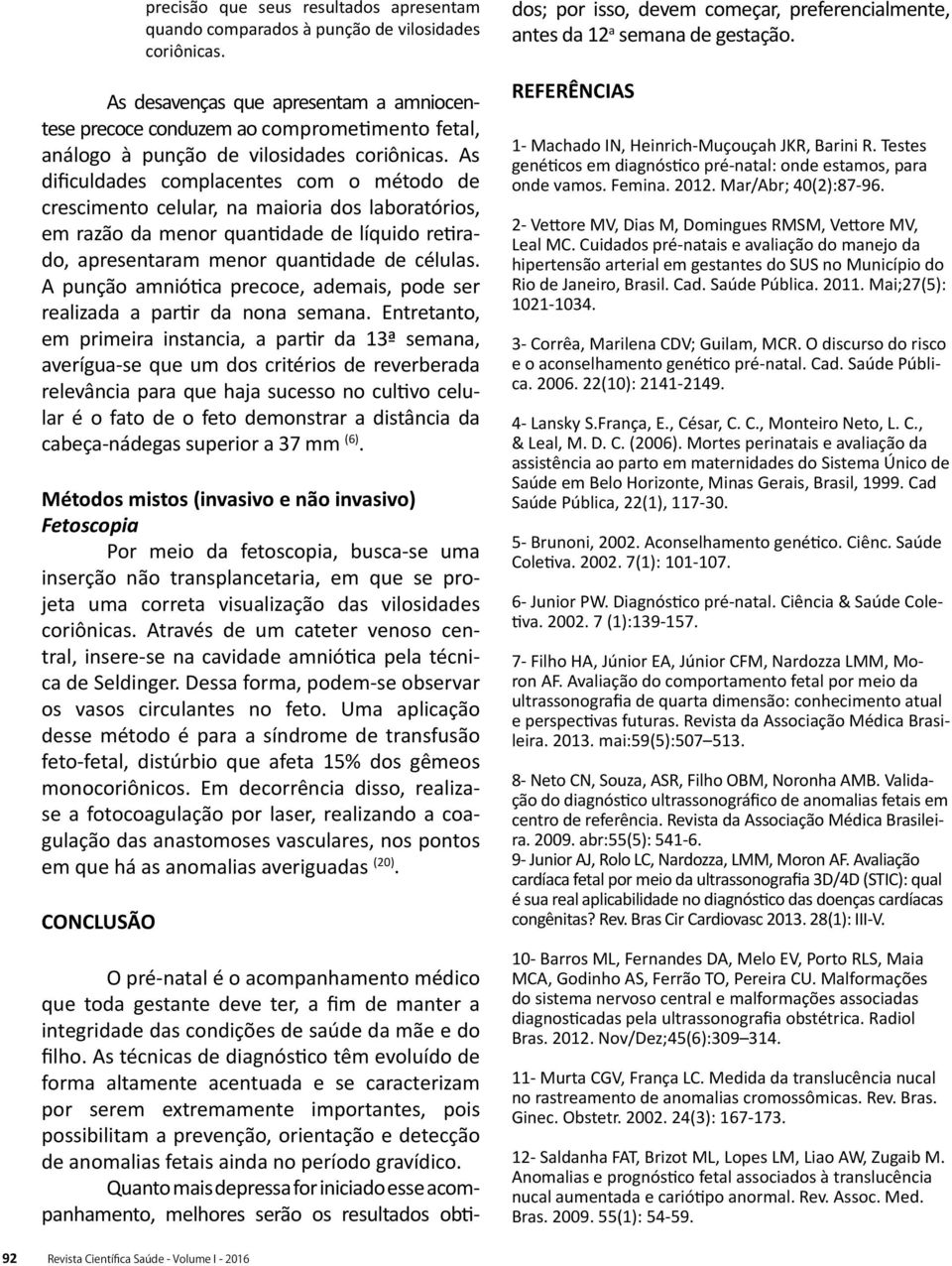 As dificuldades complacentes com o método de crescimento celular, na maioria dos laboratórios, em razão da menor quantidade de líquido retirado, apresentaram menor quantidade de células.