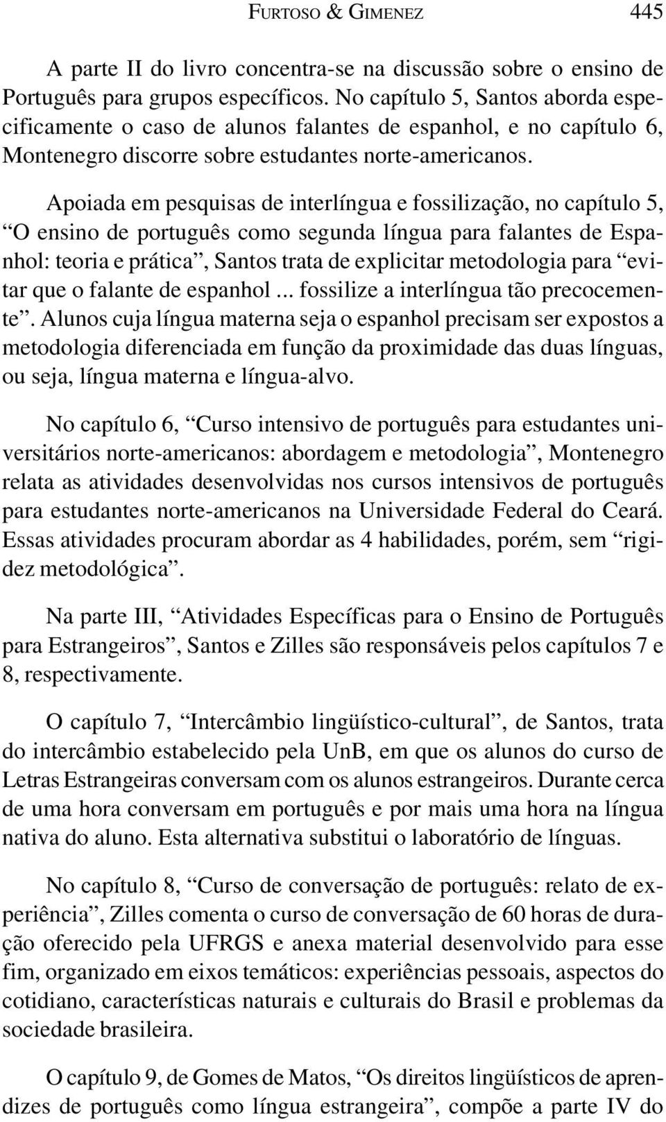 Apoiada em pesquisas de interlíngua e fossilização, no capítulo 5, O ensino de português como segunda língua para falantes de Espanhol: teoria e prática, Santos trata de explicitar metodologia para