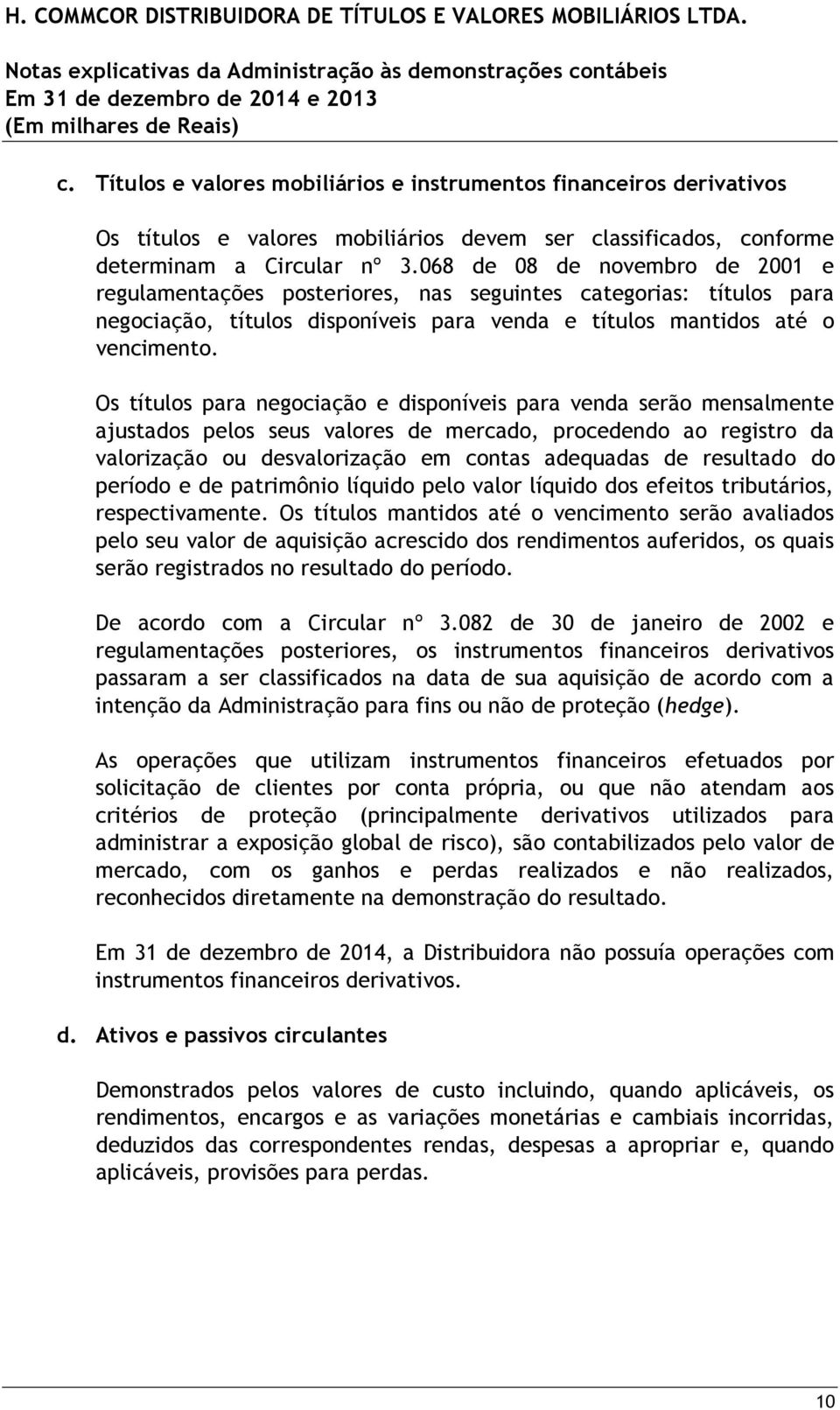 Os títulos para negociação e disponíveis para venda serão mensalmente ajustados pelos seus valores de mercado, procedendo ao registro da valorização ou desvalorização em contas adequadas de resultado