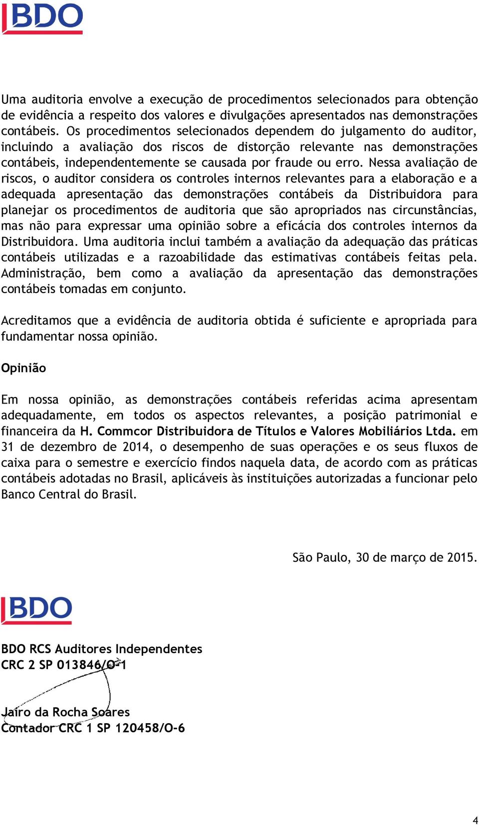 Nessa avaliação de riscos, o auditor considera os controles internos relevantes para a elaboração e a adequada apresentação das demonstrações contábeis da Distribuidora para planejar os procedimentos