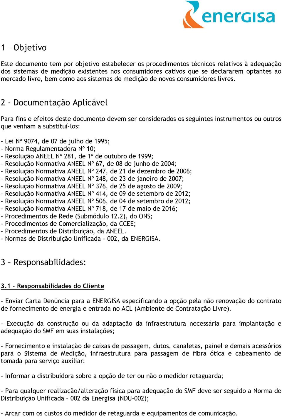 2 - Documentação Aplicável Para fins e efeitos deste documento devem ser considerados os seguintes instrumentos ou outros que venham a substituí-los: - Lei Nº 9074, de 07 de julho de 1995; - Norma