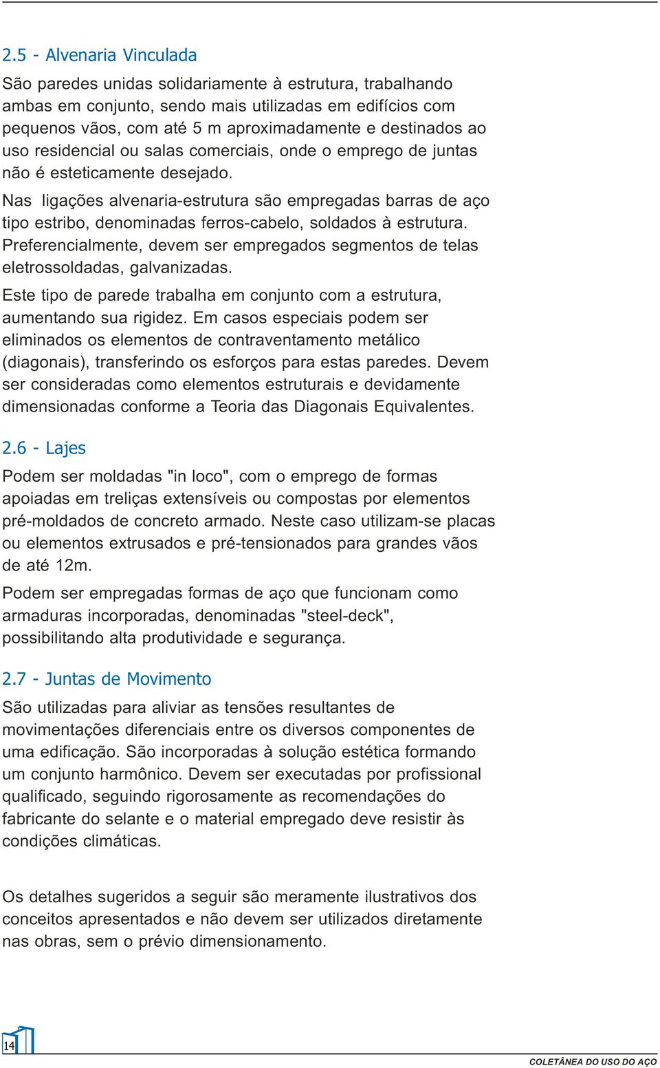 Nas ligações alvenaria-estrutura são empregadas barras de aço tipo estribo, denominadas ferros-cabelo, soldados à estrutura.