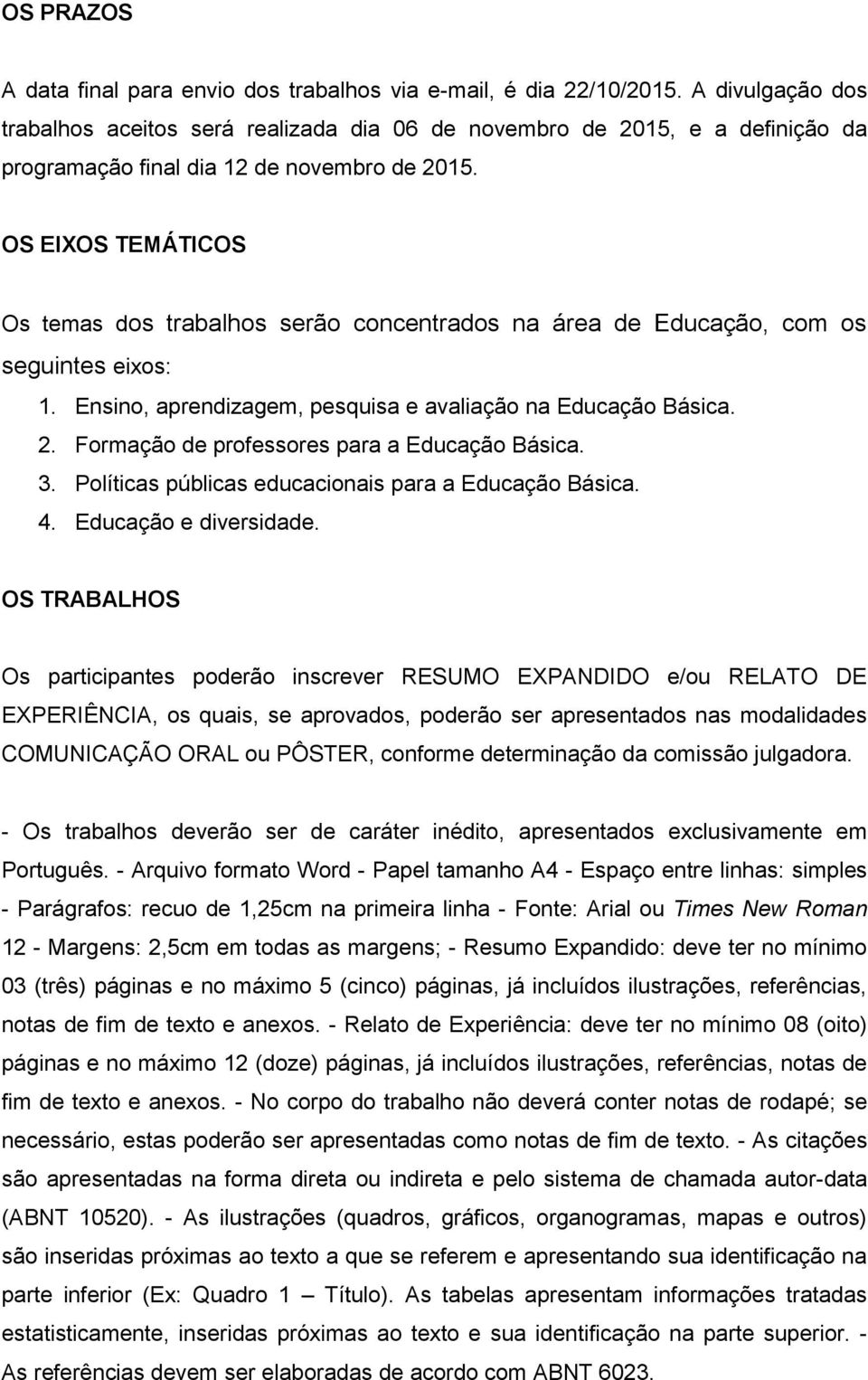 OS EIXOS TEMÁTICOS Os temas dos trabalhos serão concentrados na área de Educação, com os seguintes eixos: 1. Ensino, aprendizagem, pesquisa e avaliação na Educação Básica. 2.