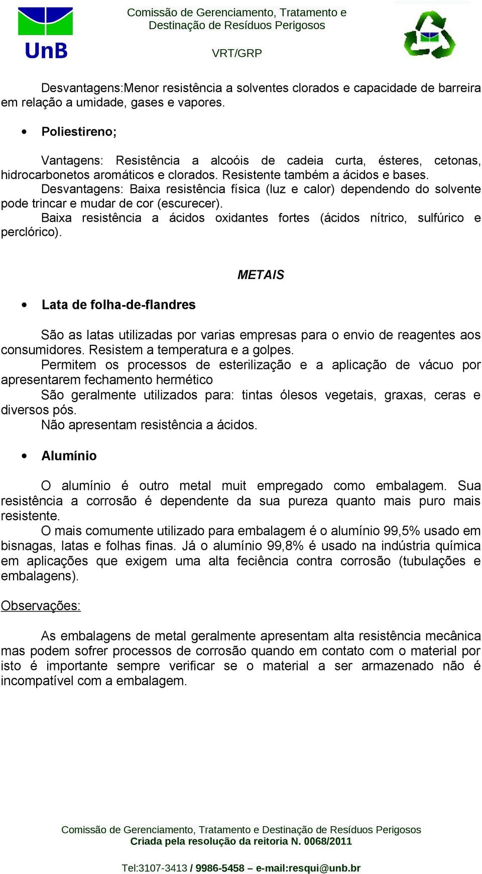 Desvantagens: aixa resistência física (luz e calor) dependendo do solvente pode trincar e mudar de cor (escurecer). aixa resistência a ácidos oxidantes fortes (ácidos nítrico, sulfúrico e perclórico).