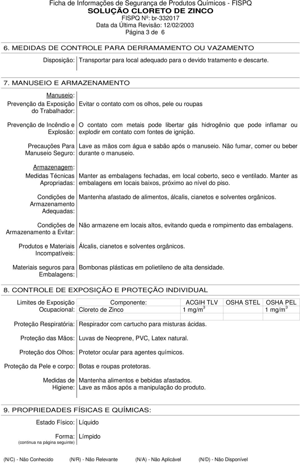 Medidas Técnicas Apropriadas: O contato com metais pode libertar gás hidrogênio que pode inflamar ou explodir em contato com fontes de ignição. Lave as mãos com água e sabão após o manuseio.