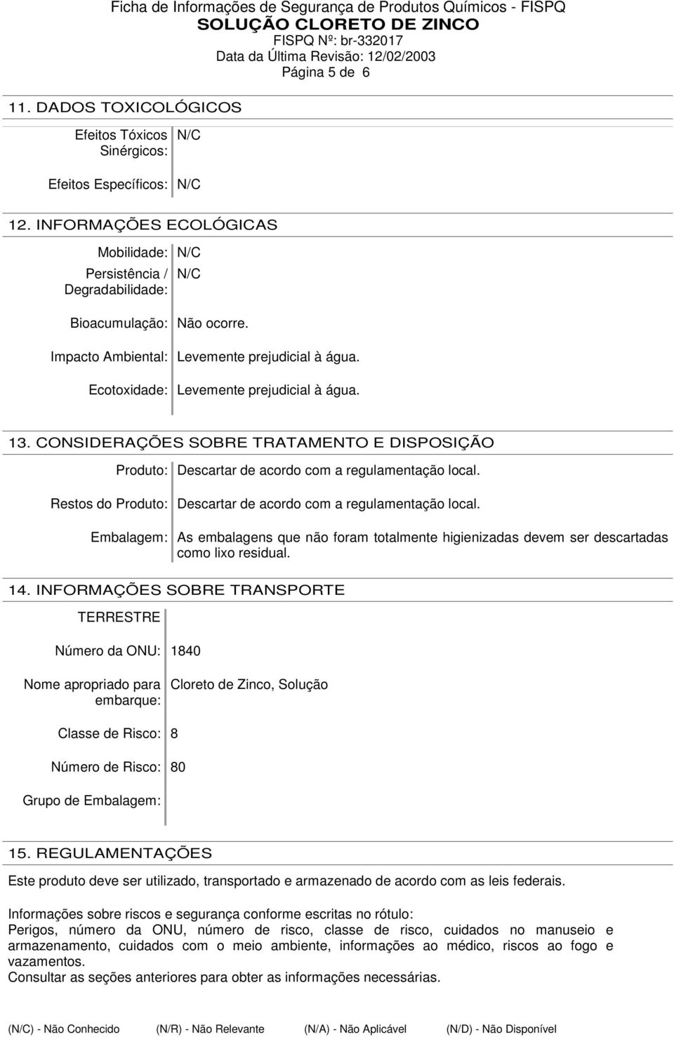 Restos do Produto: Descartar de acordo com a regulamentação local. Embalagem: As embalagens que não foram totalmente higienizadas devem ser descartadas como lixo residual. 14.