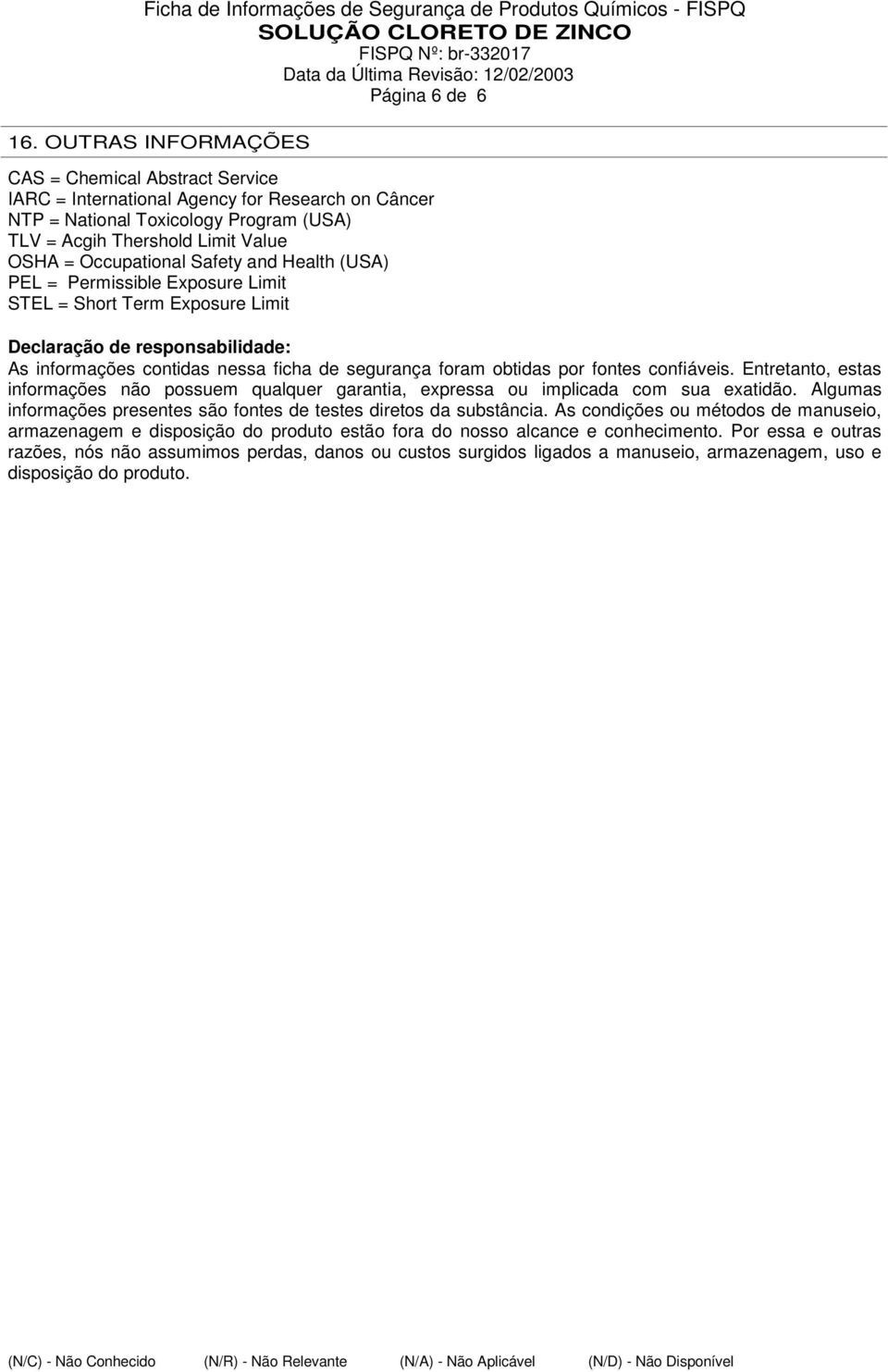 Safety and Health (USA) PEL = Permissible Exposure Limit STEL = Short Term Exposure Limit Declaração de responsabilidade: As informações contidas nessa ficha de segurança foram obtidas por fontes