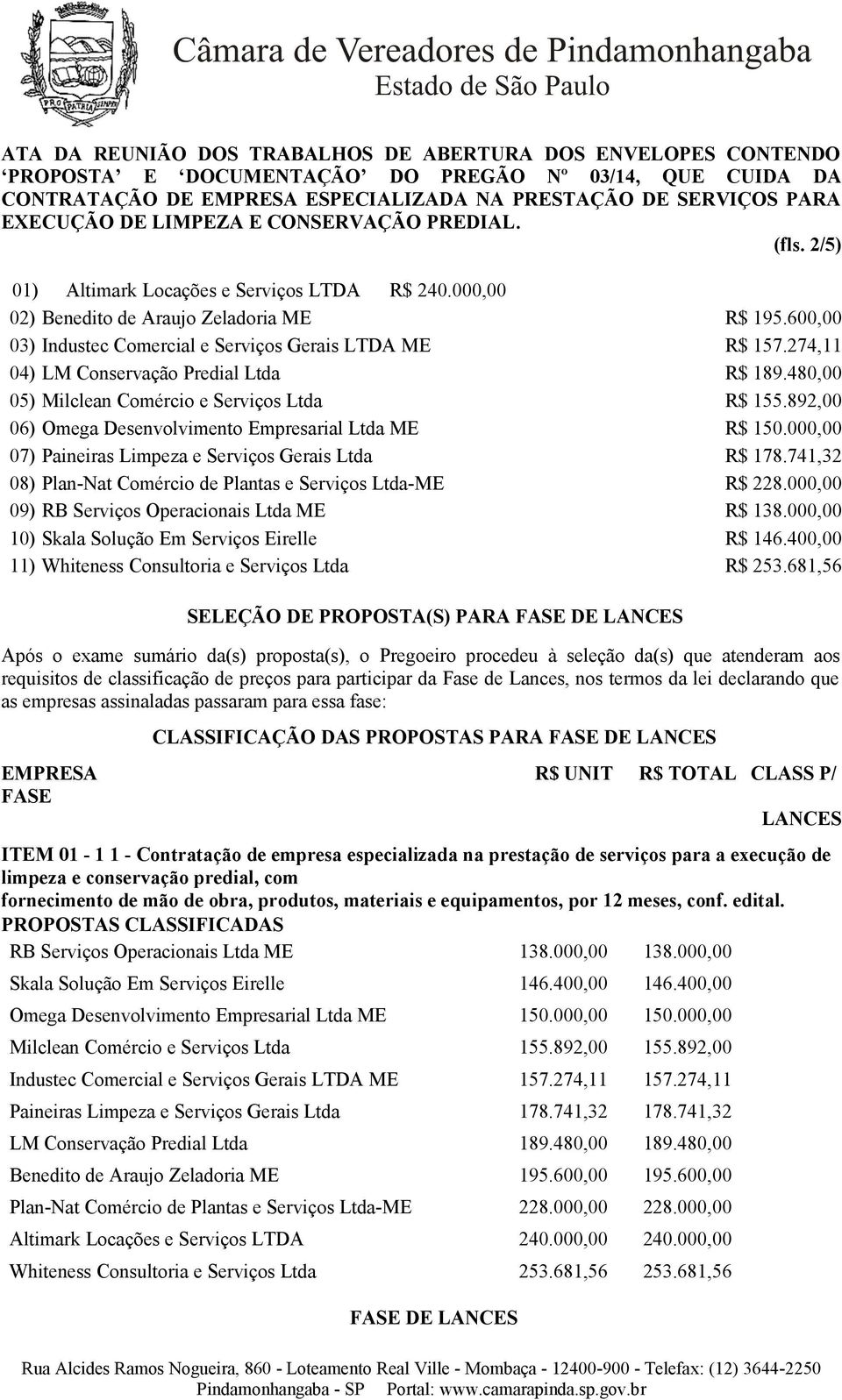 000,00 07) Paineiras Limpeza e Serviços Gerais Ltda R$ 178.741,32 08) Plan-Nat Comércio de Plantas e Serviços Ltda-ME R$ 228.000,00 09) RB Serviços Operacionais Ltda ME R$ 138.