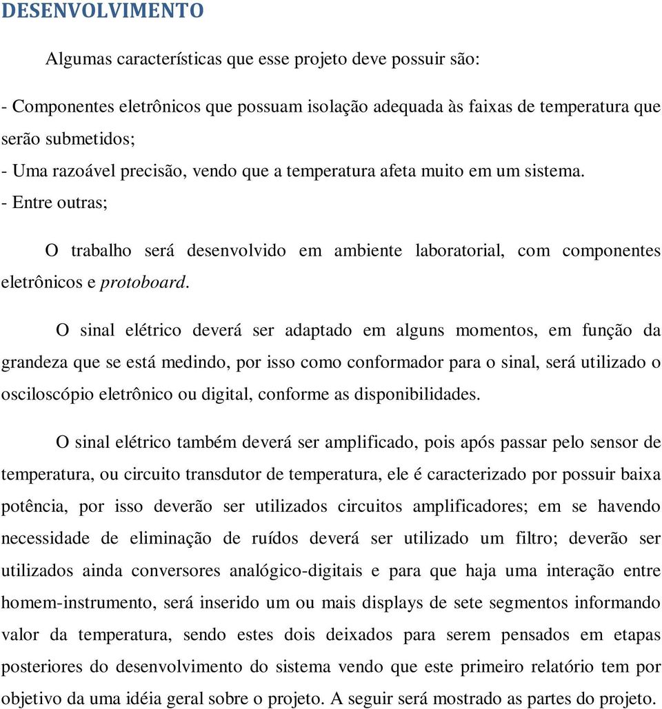 O sinal elétrico deverá ser adaptado em alguns momentos, em função da grandeza que se está medindo, por isso como conformador para o sinal, será utilizado o osciloscópio eletrônico ou digital,