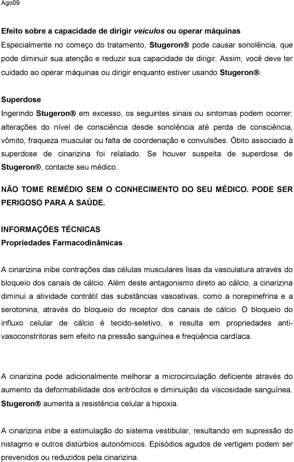 Superdose Ingerindo Stugeron em excesso, os seguintes sinais ou sintomas podem ocorrer: alterações do nível de consciência desde sonolência até perda de consciência, vômito, fraqueza muscular ou