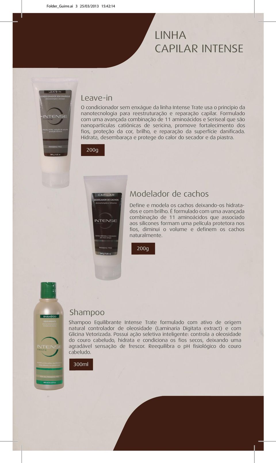 danificada. Hidrata, desembaraça e protege do calor do secador e da piastra. 200g Modelador de cachos Define e modela os cachos deixando-os hidrata- dos e com brilho.