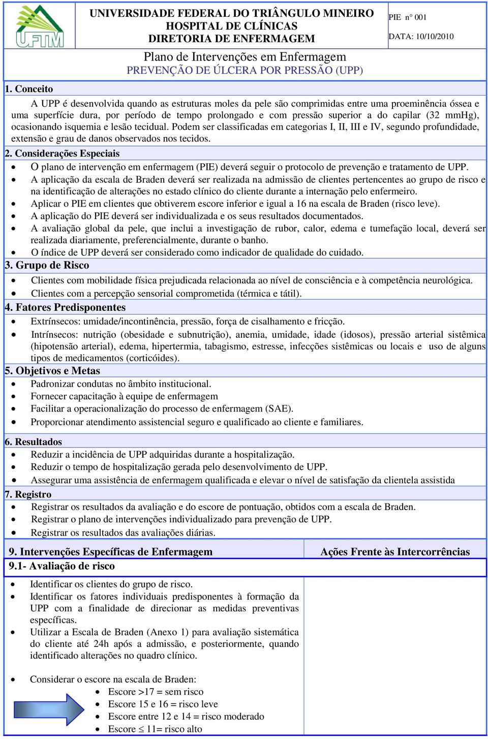 capilar (32 mmhg), ocasionando isquemia e lesão tecidual. Podem ser classificadas em categorias I, II, III e IV, segundo profundidade, extensão e grau de danos observados nos tecidos. 2.