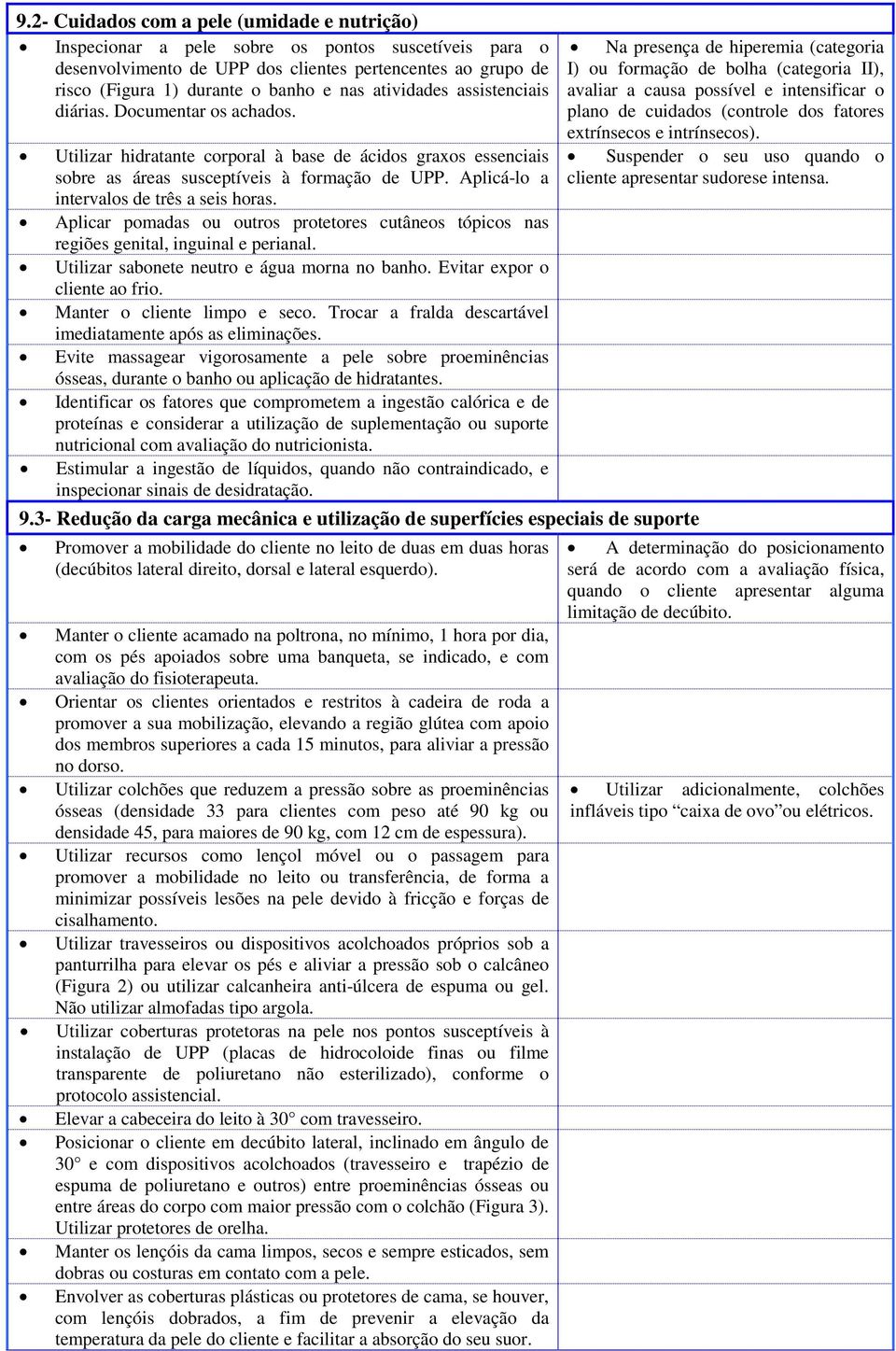 Aplicá-lo a intervalos de três a seis horas. Aplicar pomadas ou outros protetores cutâneos tópicos nas regiões genital, inguinal e perianal. Utilizar sabonete neutro e água morna no banho.