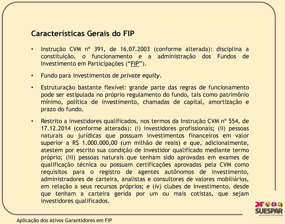 Estruturação bastante flexível: grande parte das regras de funcionamento pode ser estipulada no próprio regulamento do fundo, tais como patrimônio mínimo, política de investimento, chamadas de