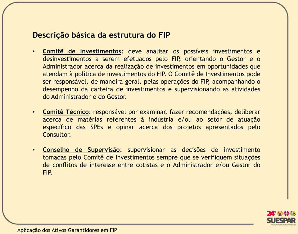 O Comitê de Investimentos pode ser responsável, de maneira geral, pelas operações do FIP, acompanhando o desempenho da carteira de investimentos e supervisionando as atividades do Administrador e do