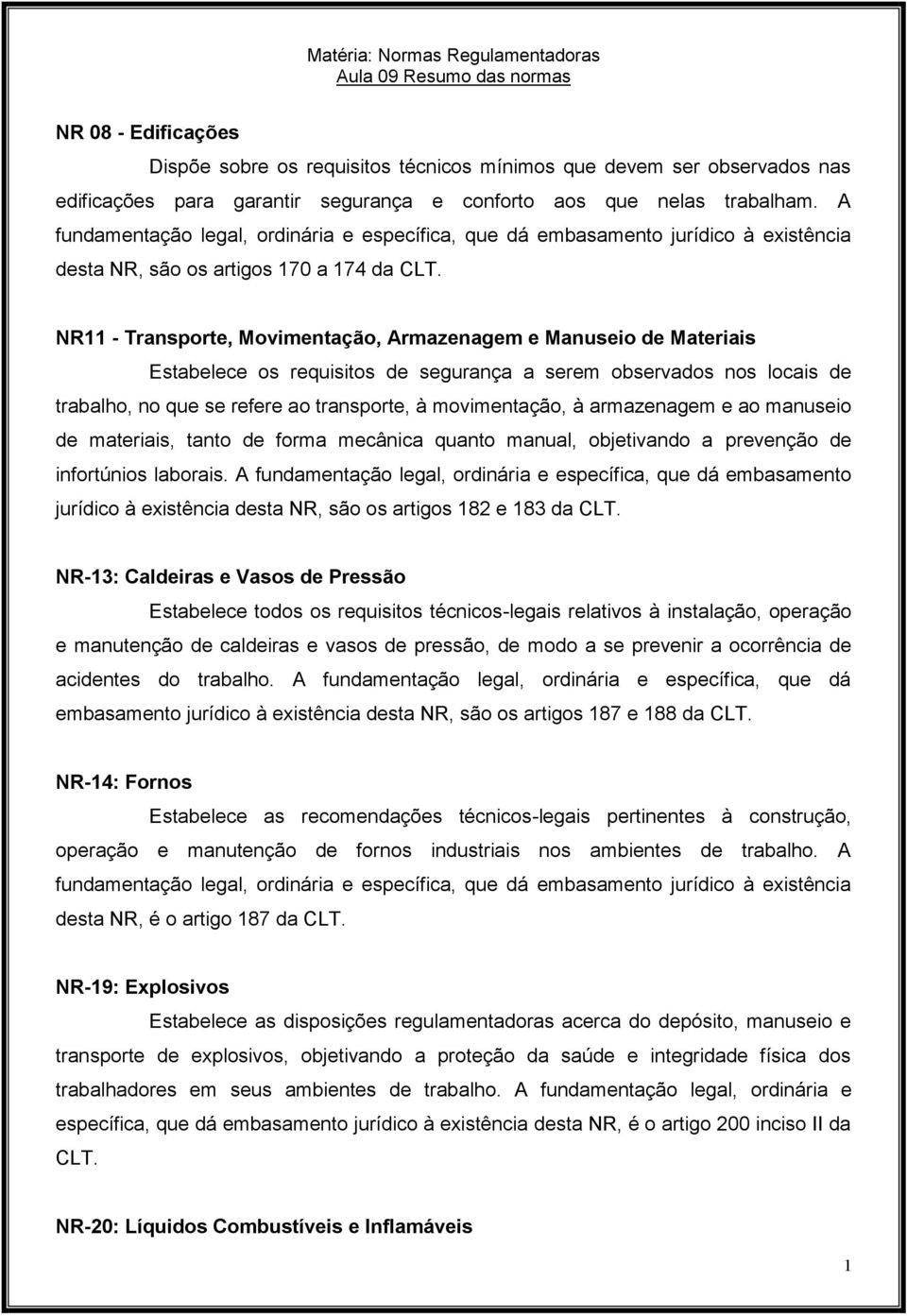 NR11 - Transporte, Movimentação, Armazenagem e Manuseio de Materiais Estabelece os requisitos de segurança a serem observados nos locais de trabalho, no que se refere ao transporte, à movimentação, à