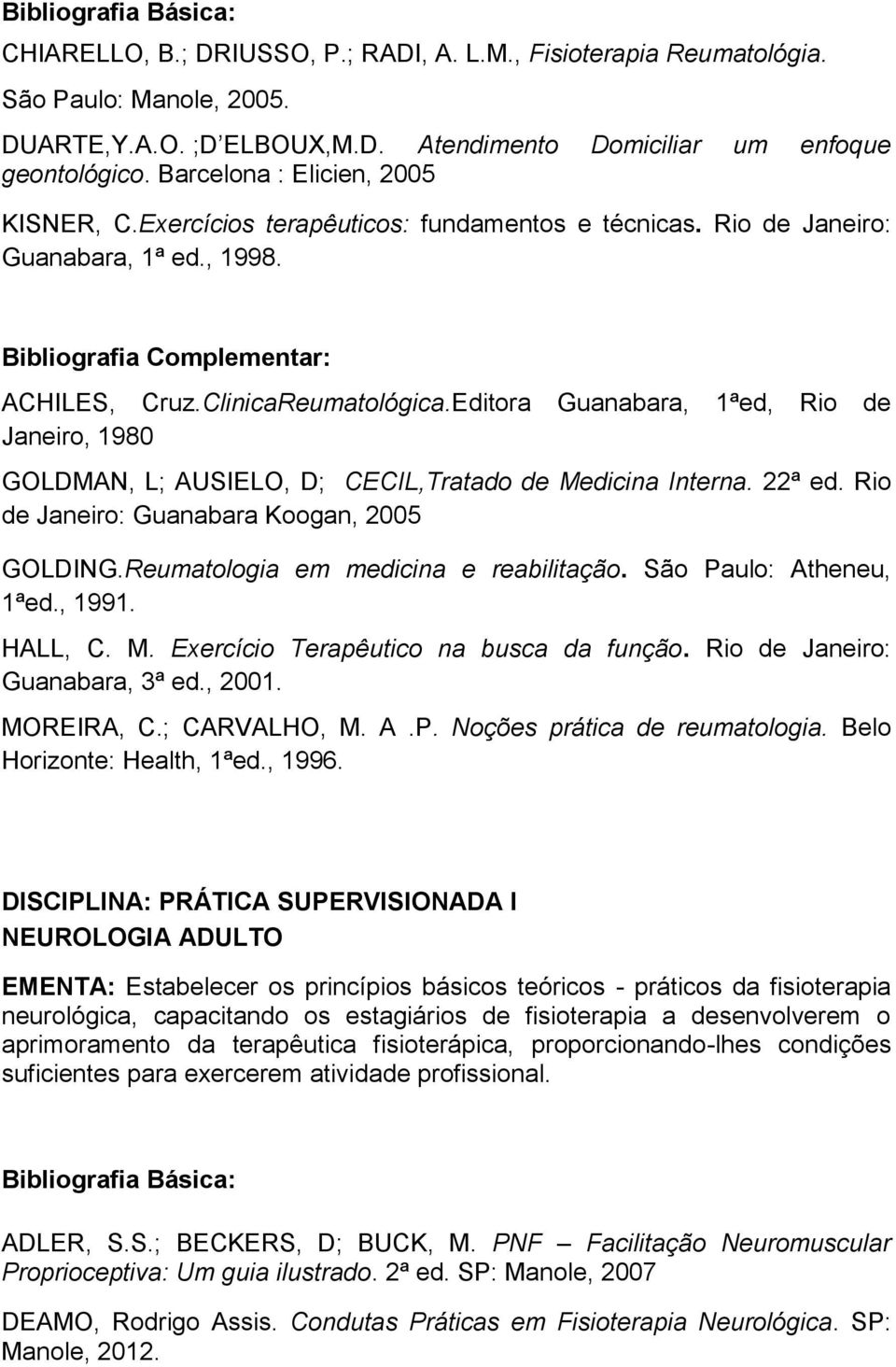 Editora Guanabara, 1ªed, Rio de Janeiro, 1980 GOLDMAN, L; AUSIELO, D; CECIL,Tratado de Medicina Interna. 22ª ed. Rio de Janeiro: Guanabara Koogan, 2005 GOLDING.Reumatologia em medicina e reabilitação.